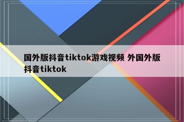 国外版抖音tiktok游戏视频 外国外版抖音tiktok