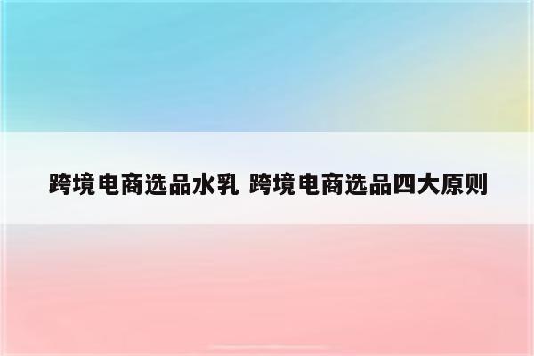 跨境电商选品水乳 跨境电商选品四大原则