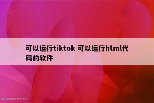 可以运行tiktok 可以运行html代码的软件