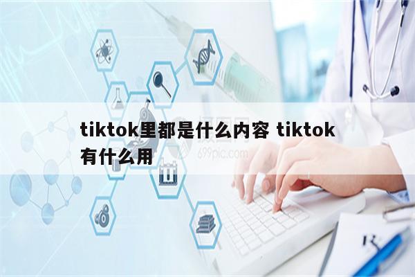 tiktok里都是什么内容 tiktok有什么用