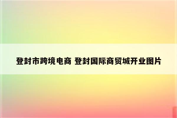 登封市跨境电商 登封国际商贸城开业图片