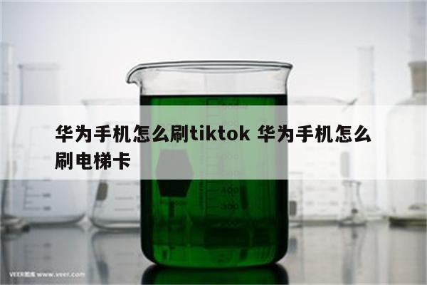 华为手机怎么刷tiktok 华为手机怎么刷电梯卡
