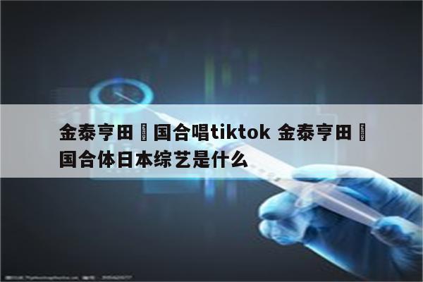 金泰亨田柾国合唱tiktok 金泰亨田柾国合体日本综艺是什么