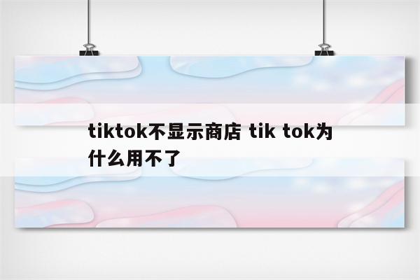 tiktok不显示商店 tik tok为什么用不了