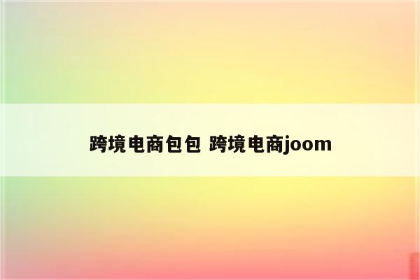 跨境电商包包 跨境电商joom