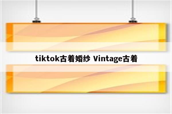 tiktok古着婚纱 Vintage古着