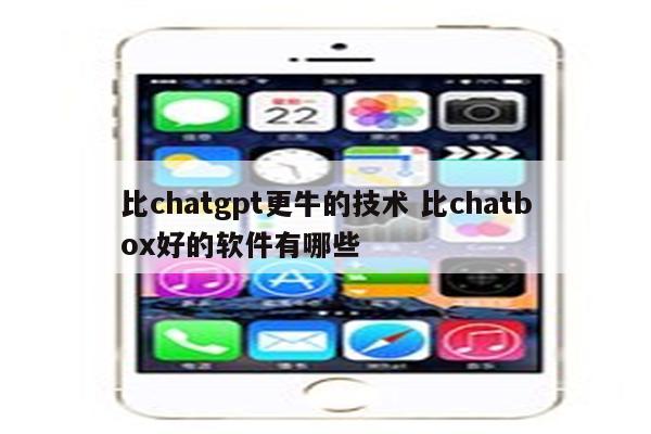 比chatgpt更牛的技术 比chatbox好的软件有哪些