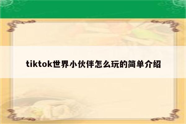 tiktok世界小伙伴怎么玩的简单介绍