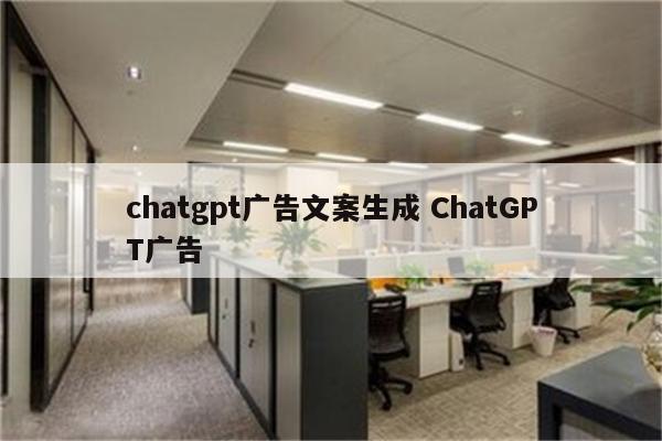 chatgpt广告文案生成 ChatGPT广告