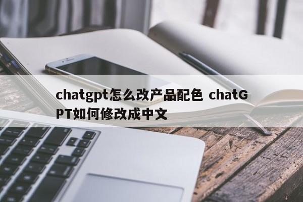 chatgpt怎么改产品配色 chatGPT如何修改成中文