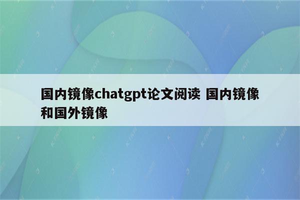 国内镜像chatgpt论文阅读 国内镜像和国外镜像
