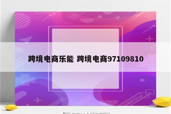 跨境电商乐能 跨境电商97109810