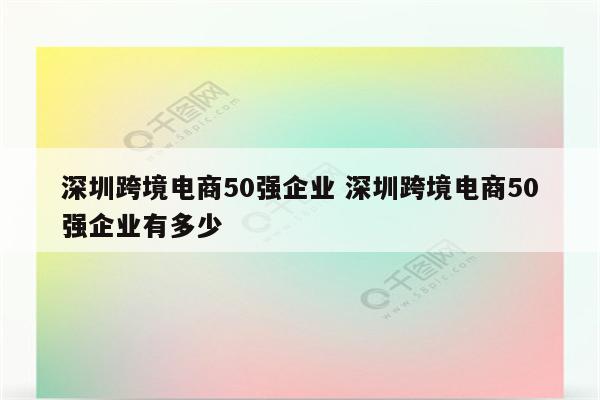 深圳跨境电商50强企业 深圳跨境电商50强企业有多少