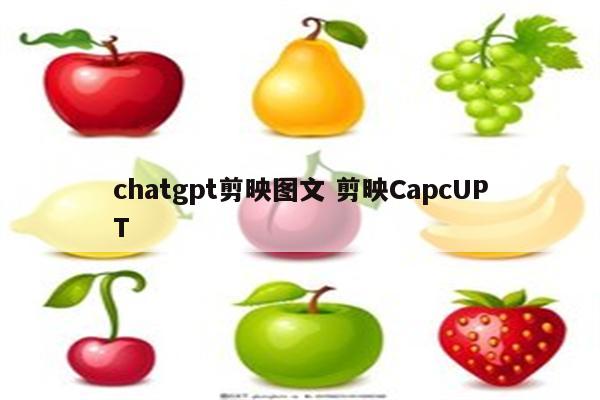 chatgpt剪映图文 剪映CapcUPT