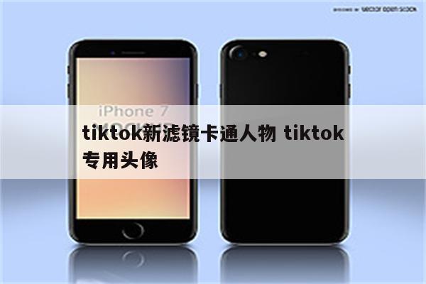 tiktok新滤镜卡通人物 tiktok专用头像