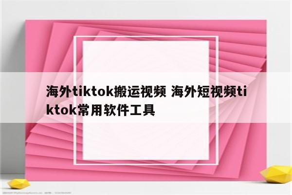 海外tiktok搬运视频 海外短视频tiktok常用软件工具