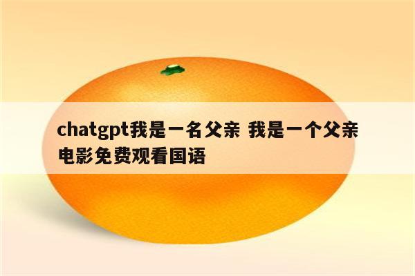 chatgpt我是一名父亲 我是一个父亲电影免费观看国语