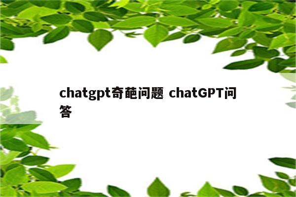 chatgpt奇葩问题 chatGPT问答