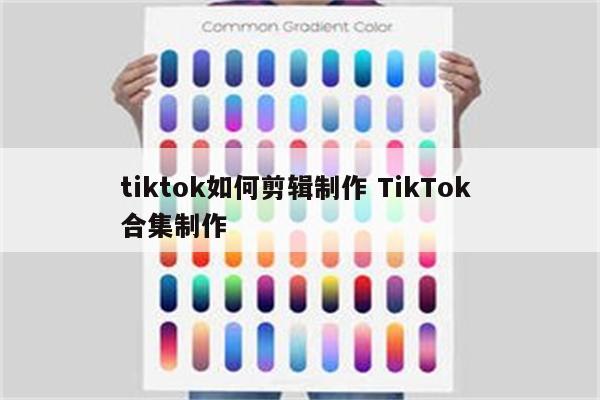 tiktok如何剪辑制作 TikTok 合集制作