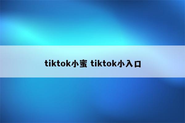 tiktok小蜜 tiktok小入口