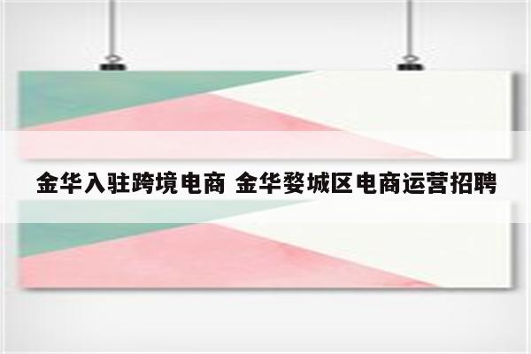 金华入驻跨境电商 金华婺城区电商运营招聘