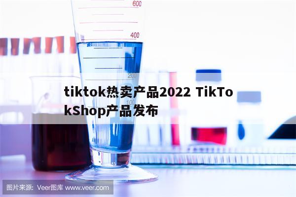 tiktok热卖产品2022 TikTokShop产品发布