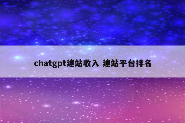 chatgpt建站收入 建站平台排名