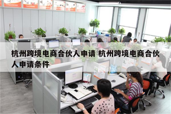 杭州跨境电商合伙人申请 杭州跨境电商合伙人申请条件