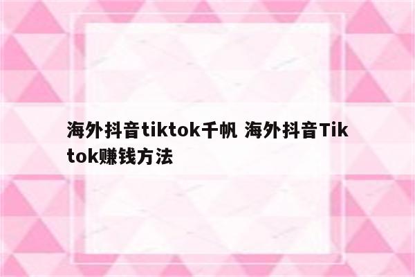 海外抖音tiktok千帆 海外抖音Tiktok赚钱方法