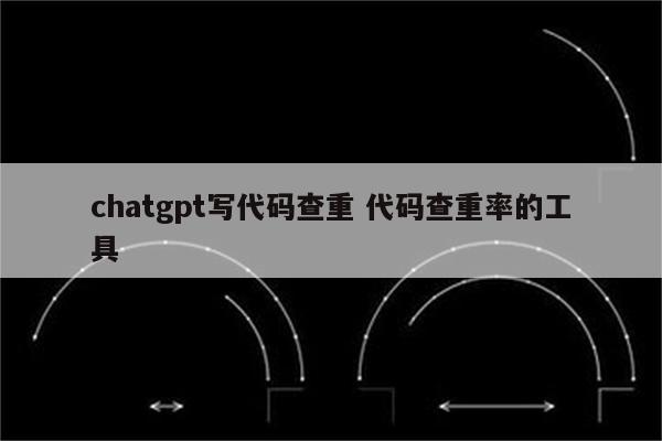 chatgpt写代码查重 代码查重率的工具