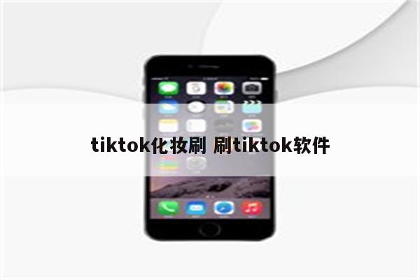 tiktok化妆刷 刷tiktok软件