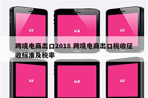 跨境电商出口2018 跨境电商出口税收征收标准及税率