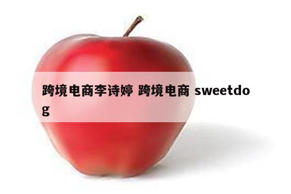 跨境电商李诗婷 跨境电商 sweetdog