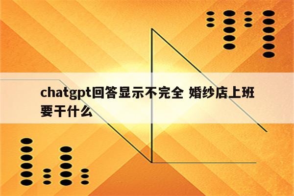 chatgpt回答显示不完全 婚纱店上班要干什么