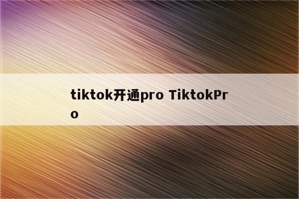 tiktok开通pro TiktokPro