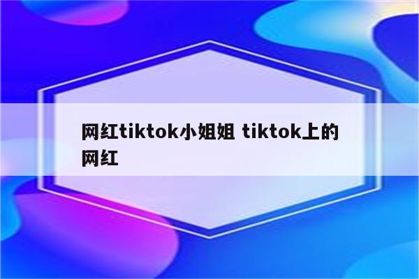 网红tiktok小姐姐 tiktok上的网红