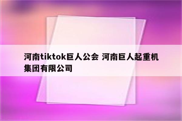河南tiktok巨人公会 河南巨人起重机集团有限公司