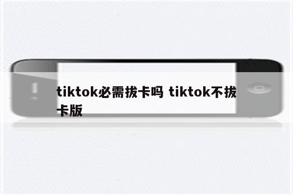 tiktok必需拔卡吗 tiktok不拔卡版