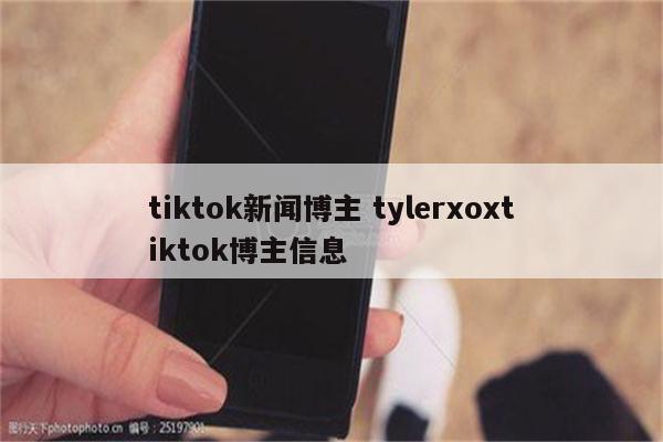 tiktok新闻博主 tylerxoxtiktok博主信息