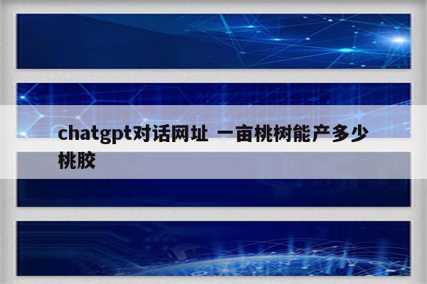 chatgpt对话网址 一亩桃树能产多少桃胶