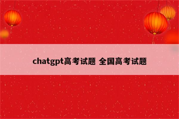 chatgpt高考试题 全国高考试题