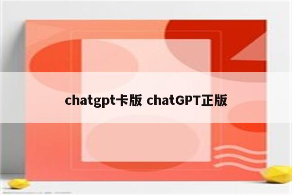 chatgpt卡版 chatGPT正版