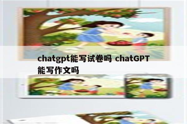 chatgpt能写试卷吗 chatGPT能写作文吗