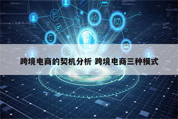 跨境电商的契机分析 跨境电商三种模式