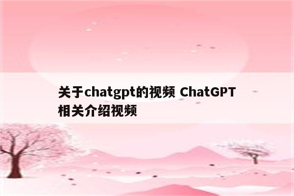 关于chatgpt的视频 ChatGPT相关介绍视频