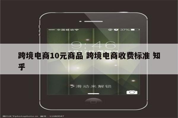 跨境电商10元商品 跨境电商收费标准 知乎