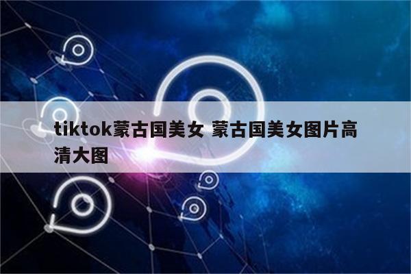 tiktok蒙古国美女 蒙古国美女图片高清大图