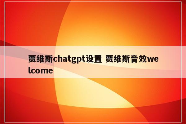 贾维斯chatgpt设置 贾维斯音效welcome