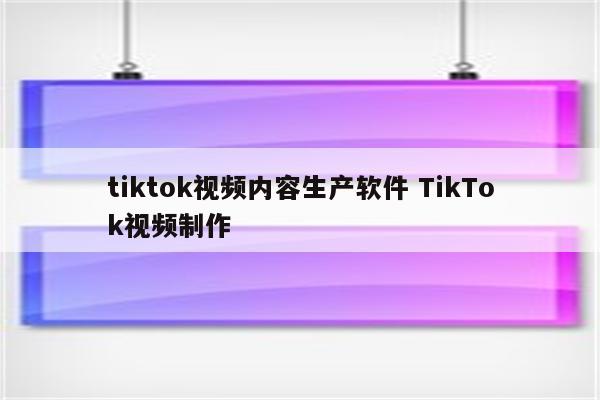 tiktok视频内容生产软件 TikTok视频制作