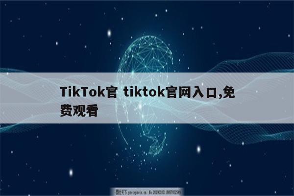 TikTok官 tiktok官网入口,免费观看